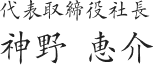 代表取締役社長 神野 恵介